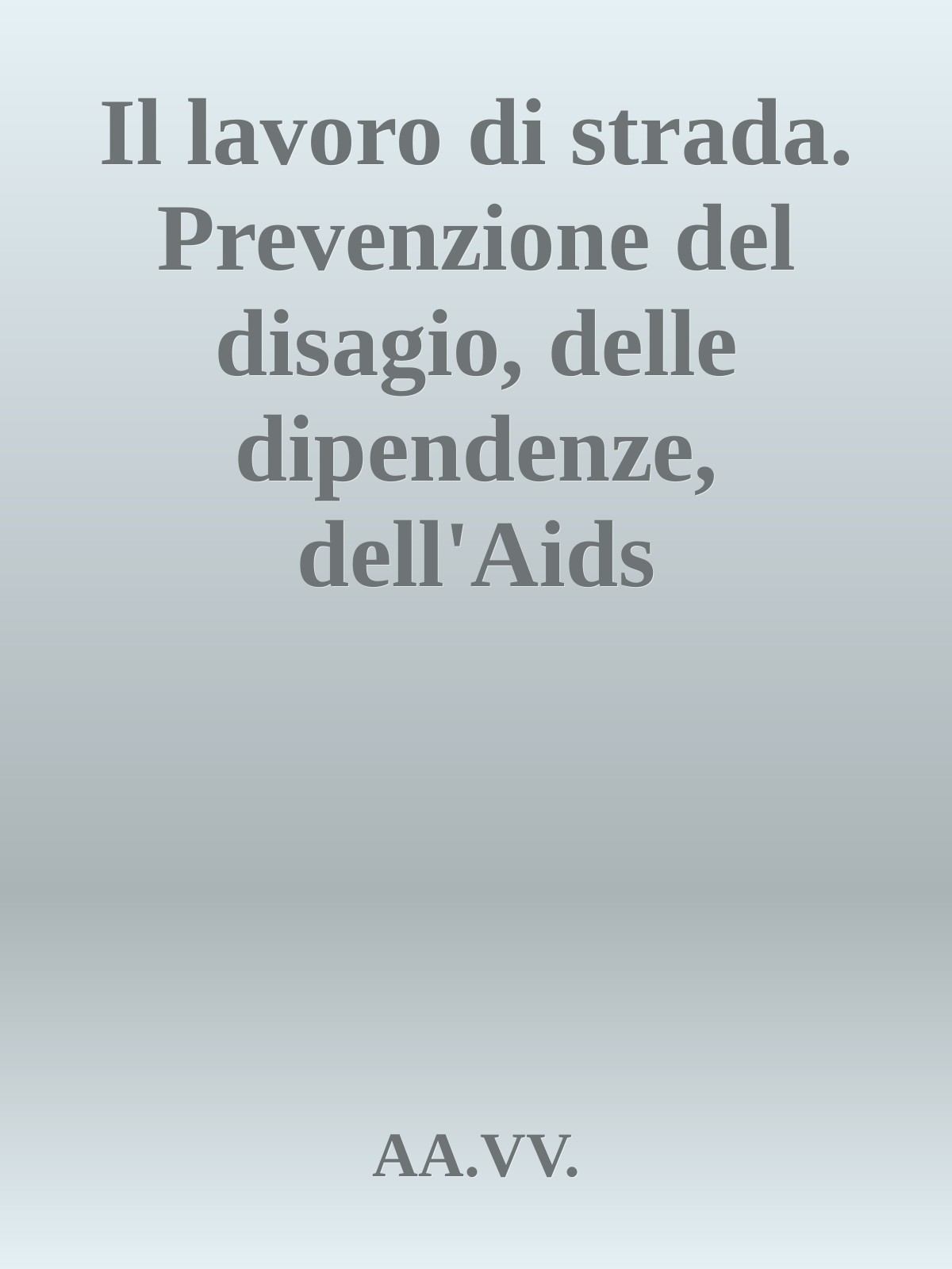 Il lavoro di strada. Prevenzione del disagio, delle dipendenze, dell'Aids
