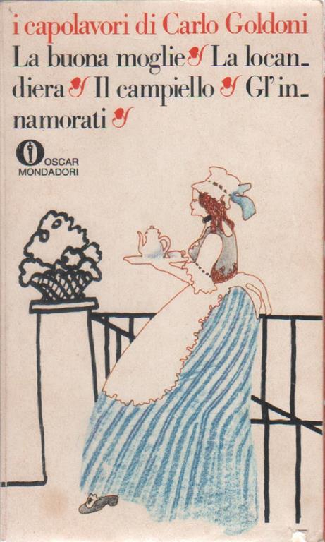 I capolavori di Carlo Goldoni: La buona moglie, La locandiera, Il campiello, Gl'innamorati